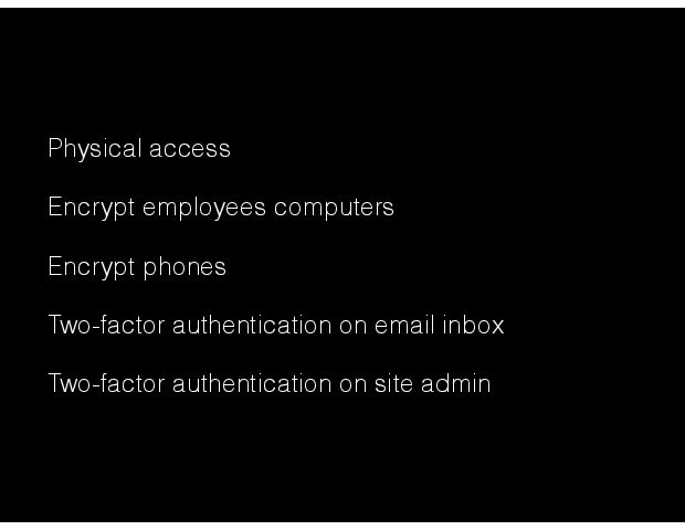 Physical access Encrypt employees computers Encrypt phones Two-factor authentication on email inbox  Two-factor authentication on site admin 