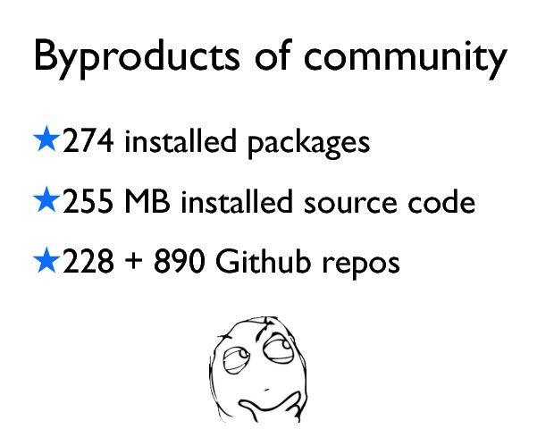 Byproducts of community ! 274 installed packages ! 255 MB installed source code ! 228 + 890 Github repos 