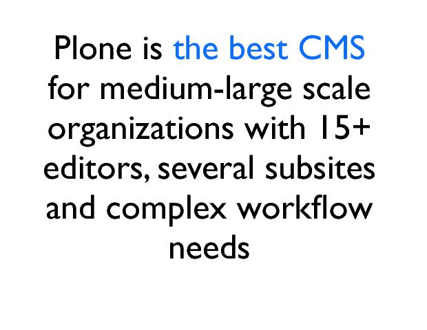Plone is the best CMS  for medium-large scale organizations with 15+ editors, several subsites and complex workßow needs 