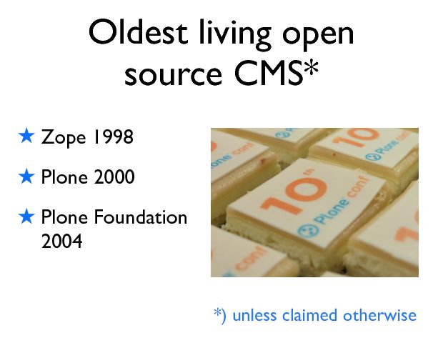 Oldest living open source CMS* ! Zope 1998 ! Plone 2000 ! Plone Foundation 2004 *) unless claimed otherwise 